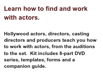 Learn how to find and work with actors.
Hollywood actors, directors, casting directors and producers teach you how to work with actors, from the auditions to the set. Kit includes 8-part DVD series, templates, forms and a companion guide.
Learn More